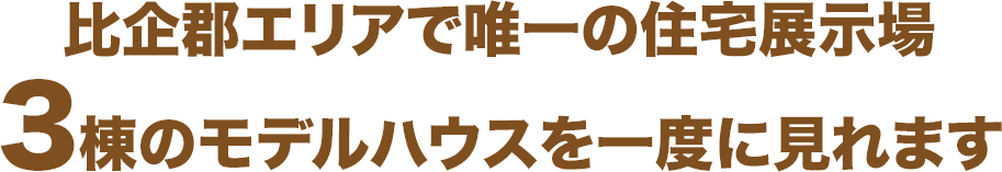 比企郡エリアで唯一の住宅展示場　3棟のモデルハウスを一度に見れます