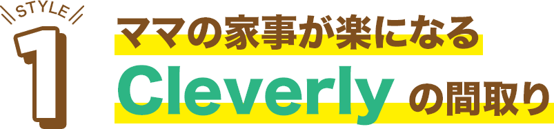 ママの家事が楽になるCleverlyの間取り