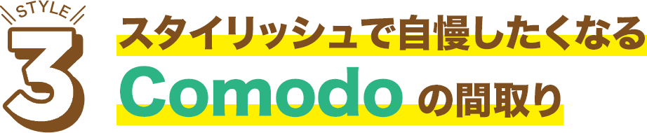 スタイリッシュで自慢したくなるComodoの間取り