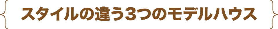 スタイルの違う3つのモデルハウス